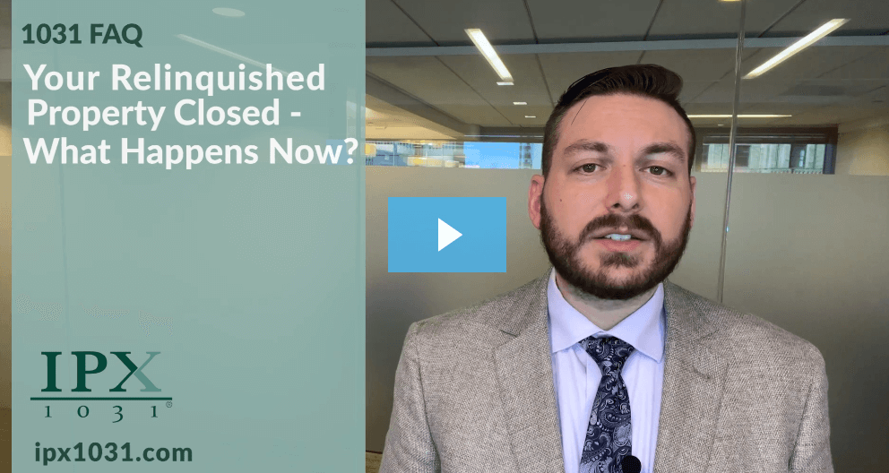 Your Relinquished Property Closed – What Happens Now?